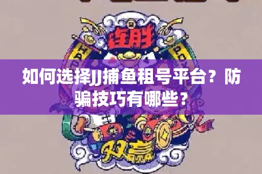 如何选择JJ捕鱼租号平台？防骗技巧有哪些？