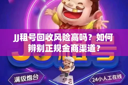 JJ租号回收风险高吗？如何辨别正规金商渠道？